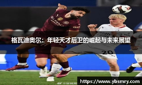 格瓦迪奥尔:年轻天才后卫的崛起与未来展望